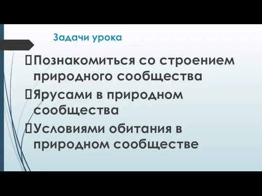 Задачи урока Познакомиться со строением природного сообщества Ярусами в природном сообщества Условиями обитания в природном сообществе