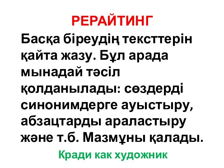 РЕРАЙТИНГ Басқа біреудің тексттерін қайта жазу. Бұл арада мынадай тәсіл қолданылады: