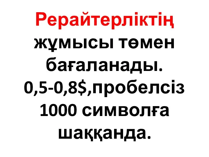 Рерайтерліктің жұмысы төмен бағаланады. 0,5-0,8$,пробелсіз 1000 символға шаққанда.