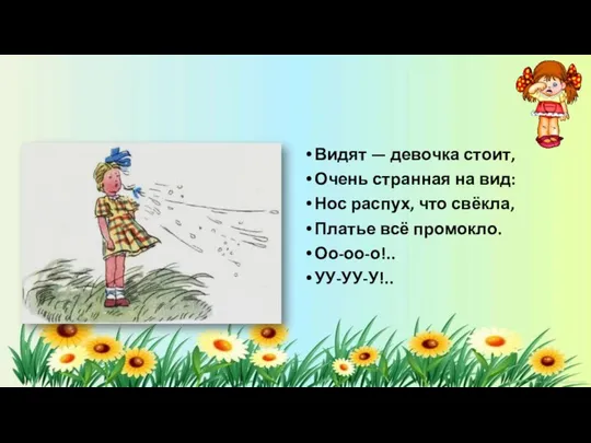 Видят — девочка стоит, Очень странная на вид: Нос распух, что