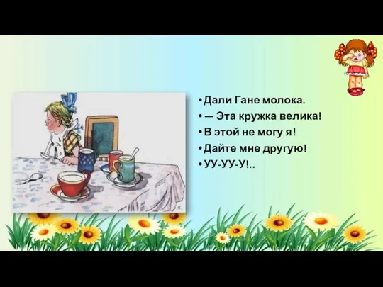 Дали Гане молока. — Эта кружка велика! В этой не могу я! Дайте мне другую! УУ-УУ-У!..