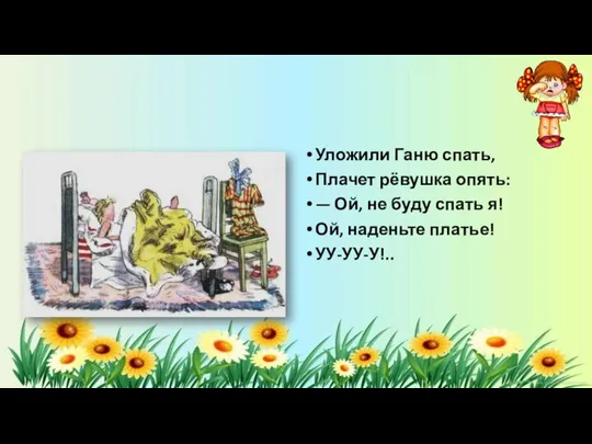 Уложили Ганю спать, Плачет рёвушка опять: — Ой, не буду спать я! Ой, наденьте платье! УУ-УУ-У!..