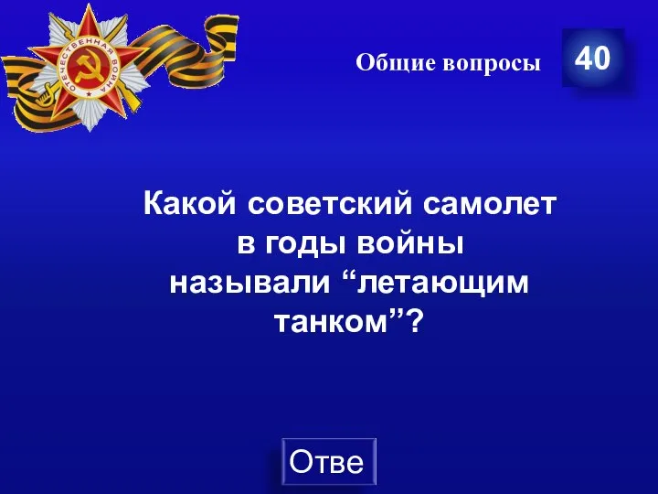 Общие вопросы 40 Какой советский самолет в годы войны называли “летающим танком”?