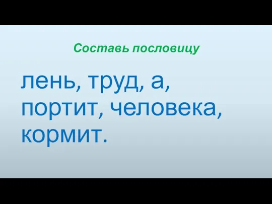 Составь пословицу лень, труд, а, портит, человека, кормит.