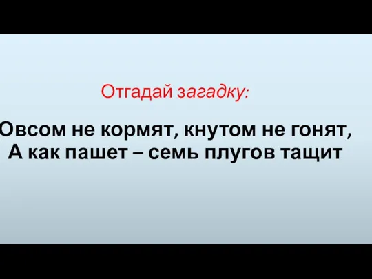 Отгадай загадку: Овсом не кормят, кнутом не гонят, А как пашет – семь плугов тащит