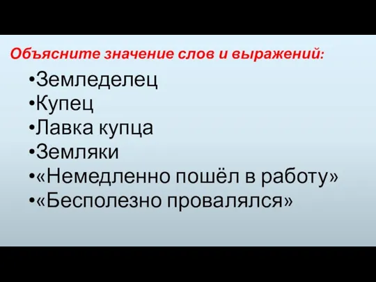 Объясните значение слов и выражений: Земледелец Купец Лавка купца Земляки «Немедленно пошёл в работу» «Бесполезно провалялся»