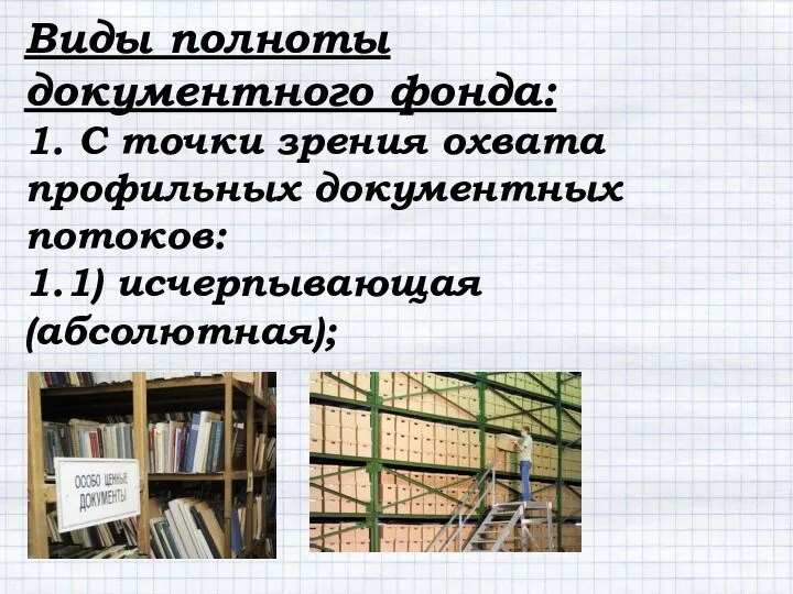 Виды полноты документного фонда: 1. С точки зрения охвата профильных документных потоков: 1.1) исчерпывающая (абсолютная);