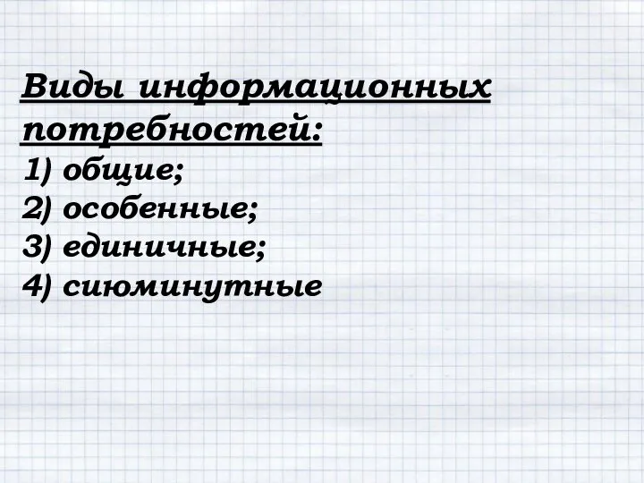 Виды информационных потребностей: 1) общие; 2) особенные; 3) единичные; 4) сиюминутные