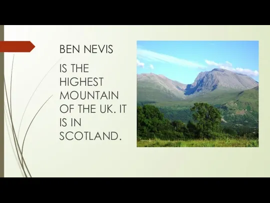 BEN NEVIS IS THE HIGHEST MOUNTAIN OF THE UK. IT IS IN SCOTLAND.