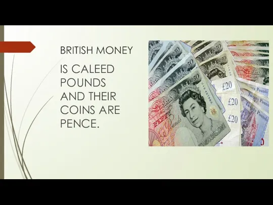 BRITISH MONEY IS CALEED POUNDS AND THEIR COINS ARE PENCE.