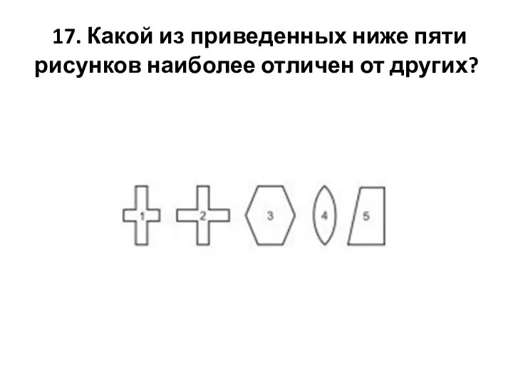 17. Какой из приведенных ниже пяти рисунков наиболее отличен от других?