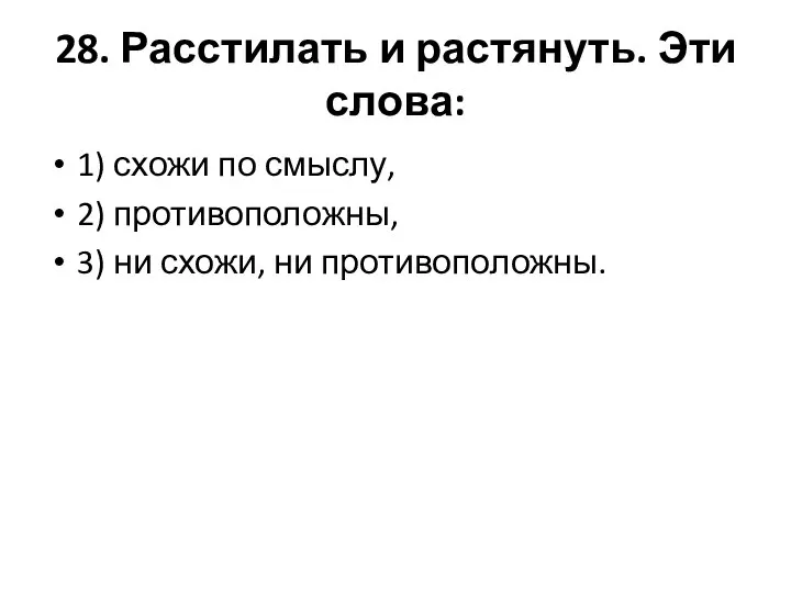 28. Расстилать и растянуть. Эти слова: 1) схожи по смыслу, 2)