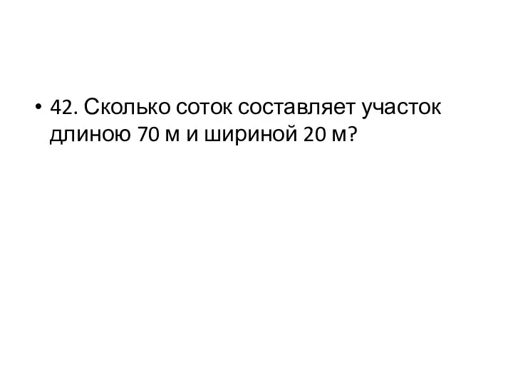 42. Сколько соток составляет участок длиною 70 м и шириной 20 м?