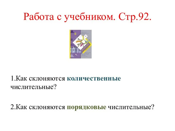 Работа с учебником. Стр.92. 1.Как склоняются количественные числительные? 2.Как склоняются порядковые числительные?