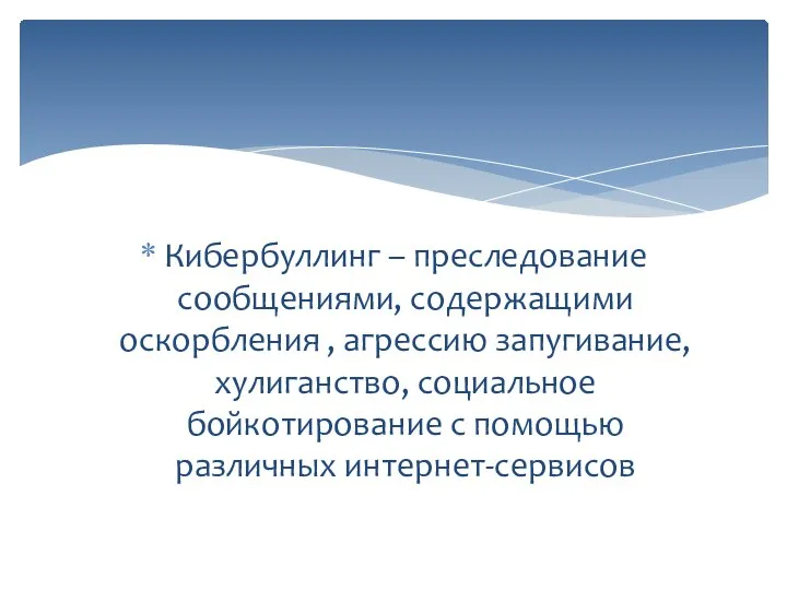 Кибербуллинг – преследование сообщениями, содержащими оскорбления , агрессию запугивание, хулиганство, социальное бойкотирование с помощью различных интернет-сервисов