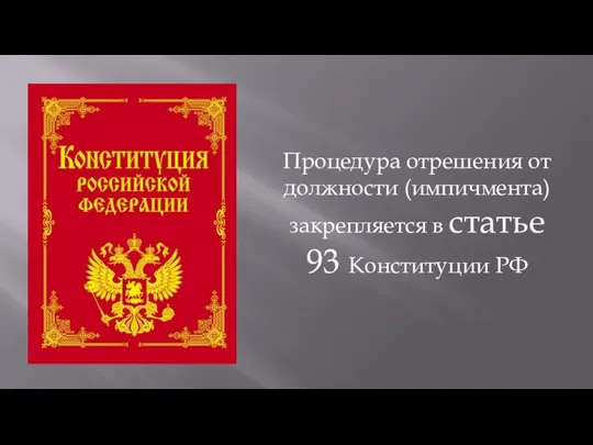 Процедура отрешения от должности (импичмента) закрепляется в статье 93 Конституции РФ