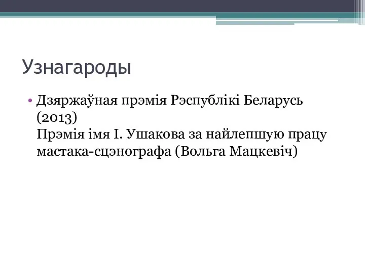 Узнагароды Дзяржаўная прэмія Рэспублікі Беларусь (2013) Прэмія імя І. Ушакова за найлепшую працу мастака-сцэнографа (Вольга Мацкевіч)