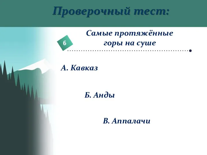 6 Самые протяжённые горы на суше А. Кавказ Б. Анды В. Аппалачи
