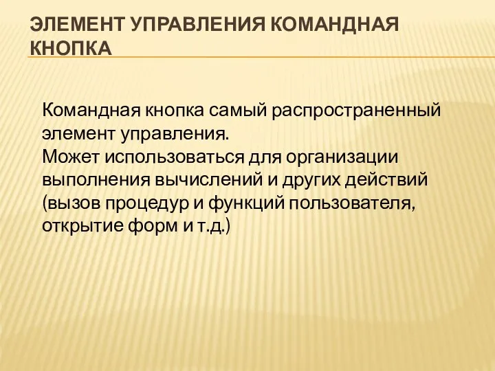 ЭЛЕМЕНТ УПРАВЛЕНИЯ КОМАНДНАЯ КНОПКА Командная кнопка самый распространенный элемент управления. Может