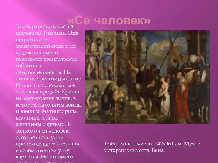 «Се человек» Эта картина считается шедевром Тициана. Она написана на евангельский