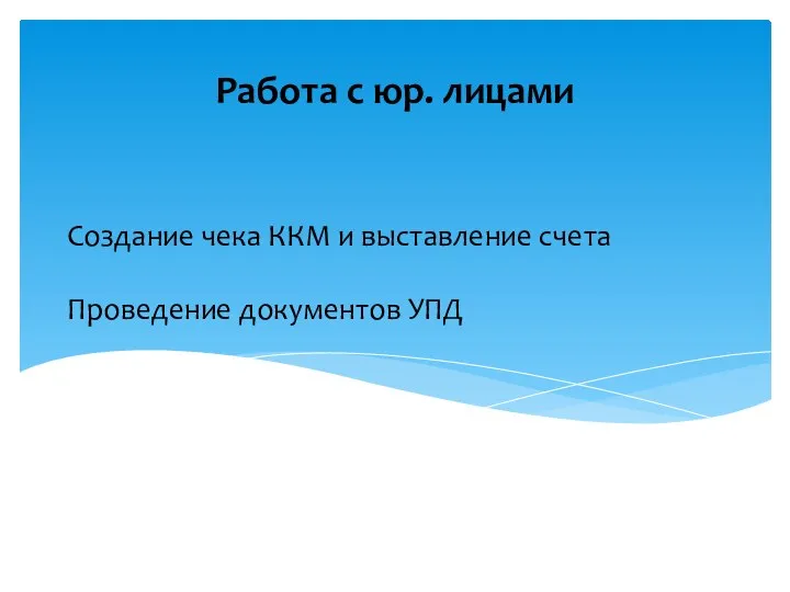 Создание чека ККМ и выставление счета Проведение документов УПД Работа с юр. лицами