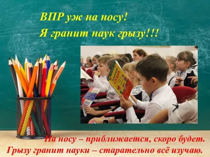 На носу – приближается, скоро будет. Грызу гранит науки – старательно