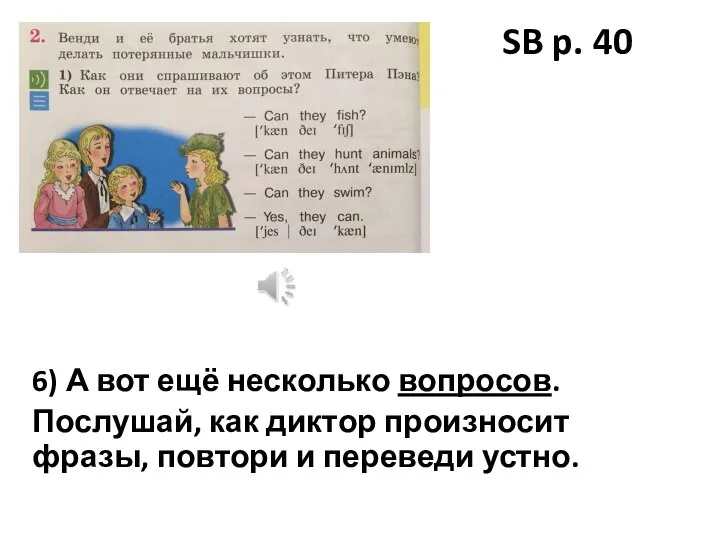 SB p. 40 6) А вот ещё несколько вопросов. Послушай, как