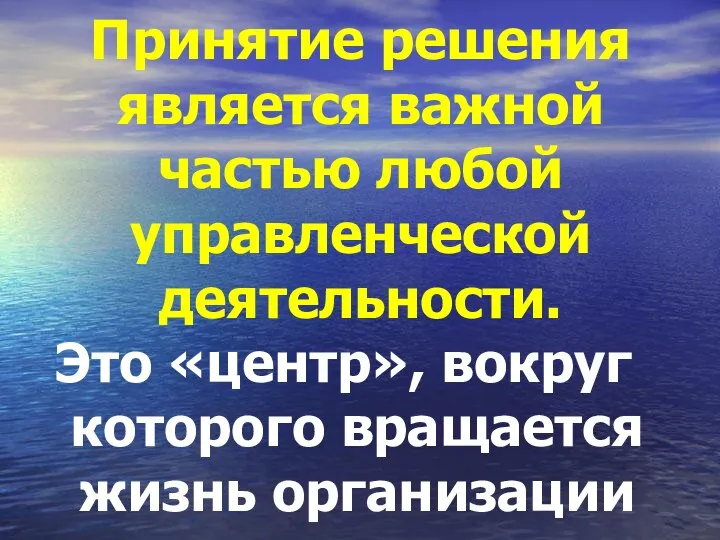 Принятие решения является важной частью любой управленческой деятельности. Это «центр», вокруг которого вращается жизнь организации