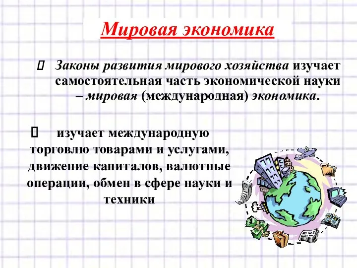 Мировая экономика изучает международную торговлю товарами и услугами, движение капиталов, валютные