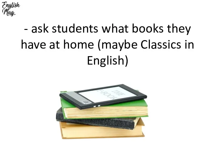 - ask students what books they have at home (maybe Classics in English)