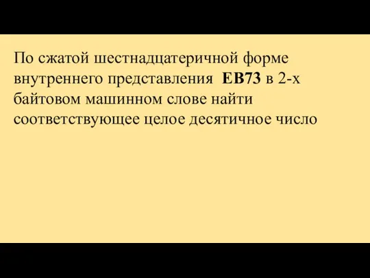 По сжатой шестнадцатеричной форме внутреннего представления EB73 в 2-х байтовом машинном