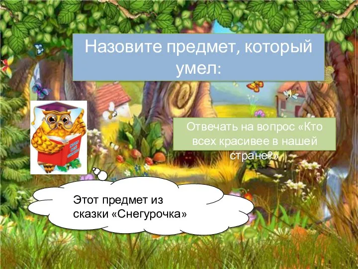 Назовите предмет, который умел: Отвечать на вопрос «Кто всех красивее в