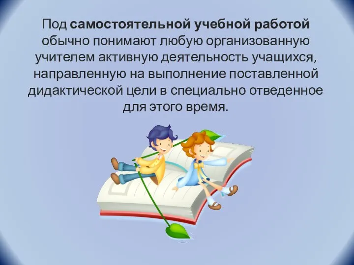 Под самостоятельной учебной работой обычно понимают любую организованную учителем активную деятельность