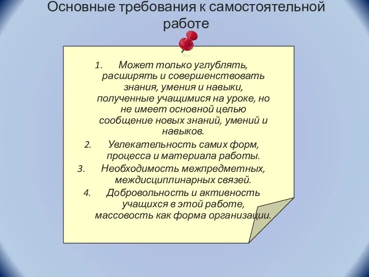 Основные требования к самостоятельной работе Может только углублять, расширять и совершенствовать