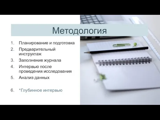 Планирование и подготовка Предварительный инструктаж Заполнение журнала Интервью после проведения исследования Анализ данных *Глубинное интервью Методология