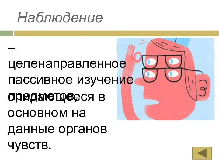 Наблюдение – целенаправленное пассивное изучение предметов, опирающееся в основном на данные органов чувств.