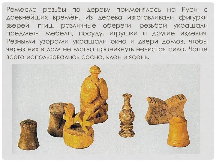 Ремесло резьбы по дереву применялось на Руси с древнейших времён. Из