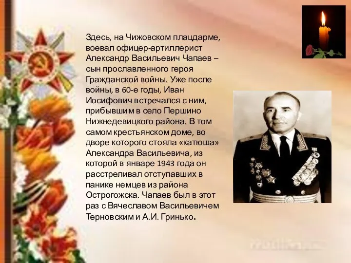 Здесь, на Чижовском плацдарме, воевал офицер-артиллерист Александр Васильевич Чапаев – сын