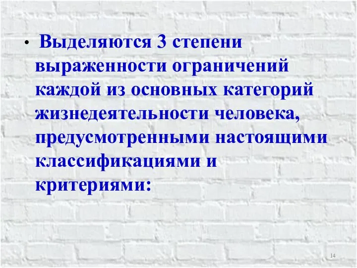 Выделяются 3 степени выраженности ограничений каждой из основных категорий жизнедеятельности человека, предусмотренными настоящими классификациями и критериями: