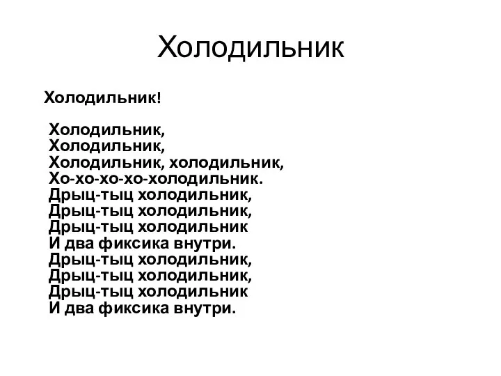 Холодильник Холодильник! Холодильник, Холодильник, Холодильник, холодильник, Хо-хо-хо-хо-холодильник. Дрыц-тыц холодильник, Дрыц-тыц холодильник,