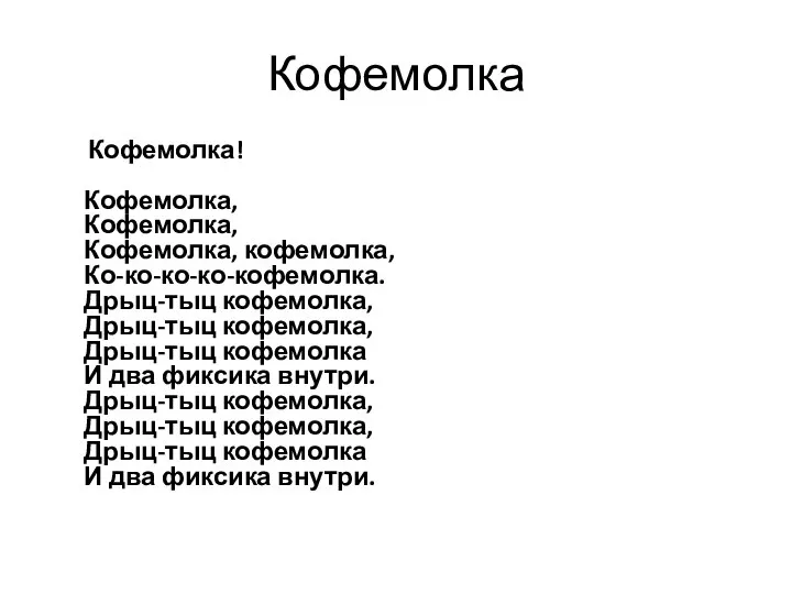 Кофемолка Кофемолка! Кофемолка, Кофемолка, Кофемолка, кофемолка, Ко-ко-ко-ко-кофемолка. Дрыц-тыц кофемолка, Дрыц-тыц кофемолка,