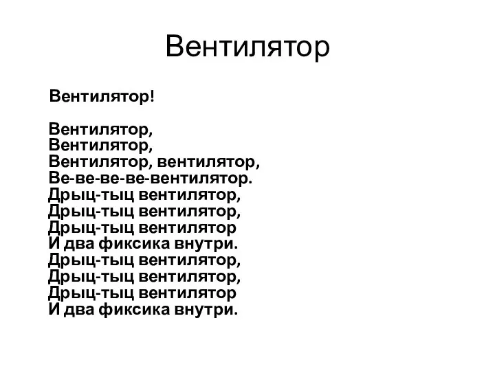 Вентилятор Вентилятор! Вентилятор, Вентилятор, Вентилятор, вентилятор, Ве-ве-ве-ве-вентилятор. Дрыц-тыц вентилятор, Дрыц-тыц вентилятор,