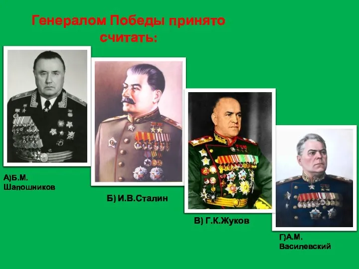 Генералом Победы принято считать: В) Г.К.Жуков Б) И.В.Сталин А)Б.М.Шапошников Г)А.М.Василевский