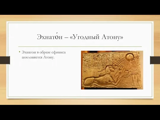 Эхнато́н – «Угодный Атону» Эхнатон в образе сфинкса поклоняется Атону.