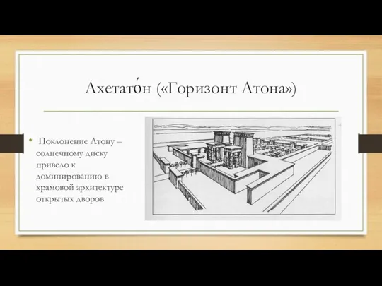 Ахетато́н («Горизонт Атона») Поклонение Атону – солнечному диску привело к доминированию в храмовой архитектуре открытых дворов