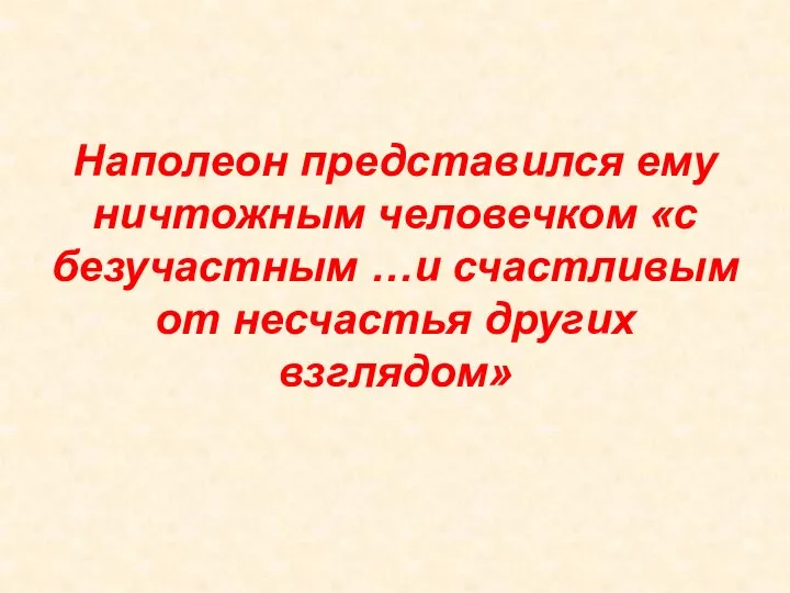 Наполеон представился ему ничтожным человечком «с безучастным …и счастливым от несчастья других взглядом»