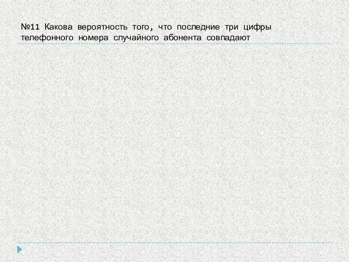 №11 Какова вероятность того, что последние три цифры телефонного номера случайного абонента совпадают