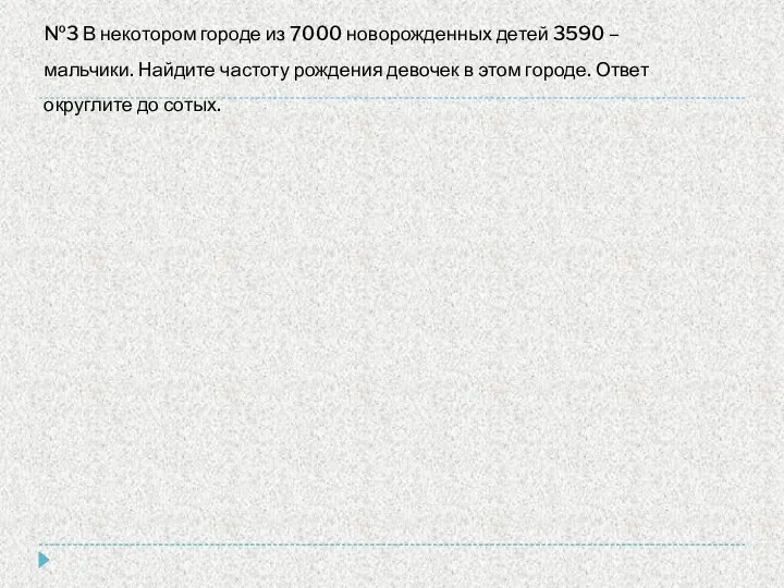 №3 В некотором городе из 7000 новорожденных детей 3590 – мальчики.