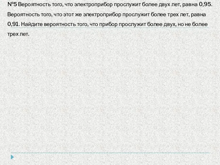 №5 Вероятность того, что электроприбор прослужит более двух лет, равна 0,95.