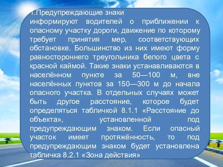 1.Предупреждающие знаки информируют водителей о приближении к опасному участку дороги, движение